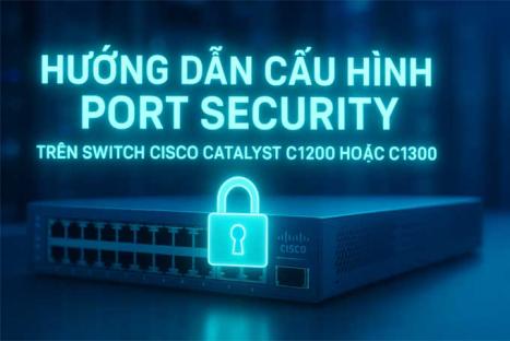 Hướng Dẫn Cấu Hình Port Security Trên Switch Cisco Catalyst C1200 hoặc C1300
