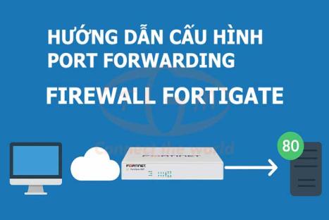 Hướng Dẫn Cấu Hình Port Forwarding Trên Firewall FortiGate