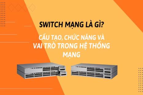 Switch mạng là gì? Cấu tạo, chức năng và vai trò trong hệ thống mạng