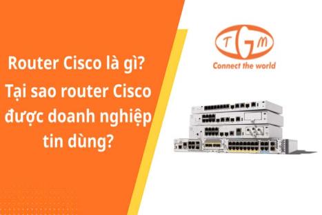 Router Cisco là gì? Tại sao router Cisco được doanh nghiệp tin dùng?
