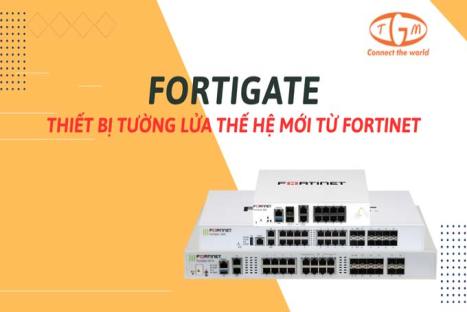 FortiGate – Thiết bị tường lửa thế hệ mới từ Fortinet